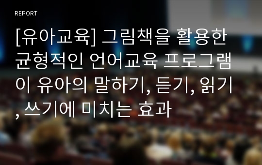 [유아교육] 그림책을 활용한 균형적인 언어교육 프로그램이 유아의 말하기, 듣기, 읽기, 쓰기에 미치는 효과