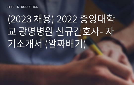(2023 채용) 2022 중앙대학교 광명병원 신규간호사- 자기소개서 (알짜배기)