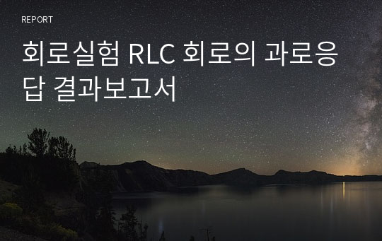 [A+보고서] 회로실험 RLC 회로의 과도응답 결과보고서