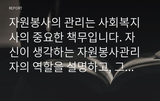 자원봉사의 관리는 사회복지사의 중요한 책무입니다. 자신이 생각하는 자원봉사관리자의 역할을 설명하고, 그 중 가장 중요한 역할이 무엇인지 이유와 근거를 제시하고 구체적인 사례를 포함하여 서술해 주세요.