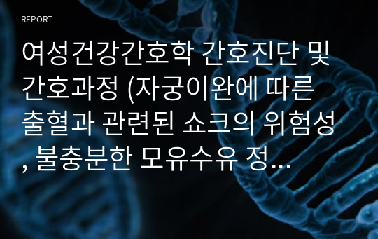 여성건강간호학 간호진단 및 간호과정 (자궁이완에 따른 출혈과 관련된 쇼크의 위험성, 불충분한 모유수유 정보와 관련된 비효과적인 모유수유)