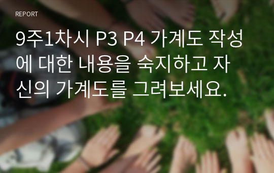 9주1차시 P3 P4 가계도 작성에 대한 내용을 숙지하고 자신의 가계도를 그려보세요.