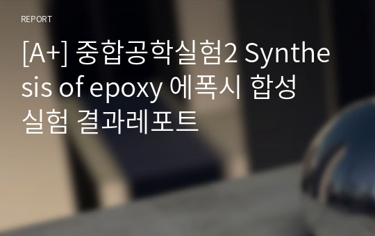 [A+] 중합공학실험2 Synthesis of epoxy 에폭시 합성 실험 결과레포트