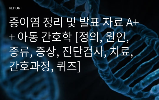 중이염 정리 및 발표 자료 A++ 아동 간호학 [정의, 원인, 종류, 증상, 진단검사, 치료, 간호과정, 퀴즈]