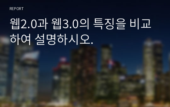 웹2.0과 웹3.0의 특징을 비교하여 설명하시오.