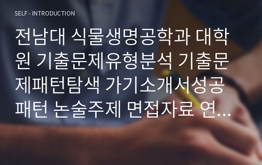 전남대 식물생명공학과 대학원 기출문제유형분석 기출문제패턴탐색 가기소개서성공패턴 논술주제 면접자료 연구계획서 자소서입력사항견본 지원동기작성요령