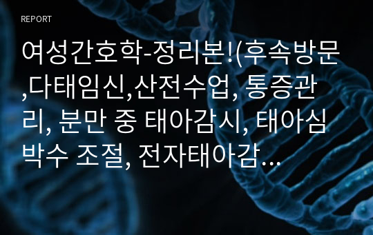 여성간호학-정리본!(후속방문,다태임신,산전수업, 통증관리, 분만 중 태아감시, 태아심박수 조절, 전자태아감시, 임신 중 불편감과 간호중재, 분만과정 등)