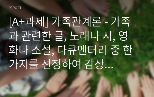 [A+과제] 가족관계론 - 가족과 관련한 글, 노래나 시, 영화나 소설, 다큐멘터리 중 한 가지를 선정하여 감상평을 작성하시오