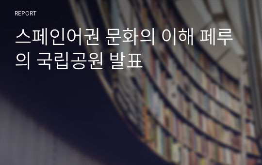 스페인어권 문화의 이해 페루의 국립공원 발표