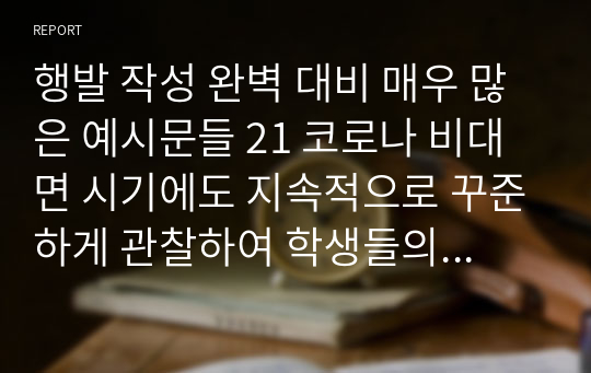 행발 작성 완벽 대비 매우 많은 예시문들 21 코로나 비대면 시기에도 지속적으로 꾸준하게 관찰하여 학생들의 개성 및 발달을 구체적으로 생생하게 보여주는 학교생활기록부 행동특성 및 종합의견(인성 요소별) 작성 참고용