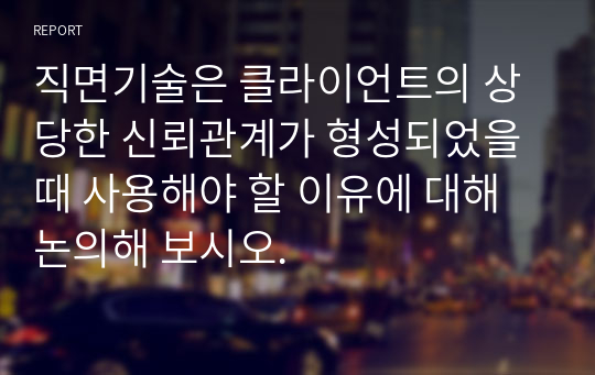 직면기술은 클라이언트의 상당한 신뢰관계가 형성되었을 때 사용해야 할 이유에 대해 논의해 보시오.