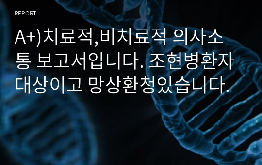 A+)치료적,비치료적 의사소통 보고서입니다. 조현병환자대상이고 망상환청있습니다.