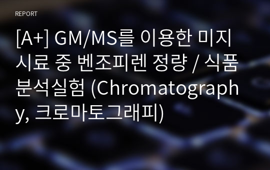 [A+] GM/MS를 이용한 미지시료 중 벤조피렌 정량 / 식품분석실험 (Chromatography, 크로마토그래피)