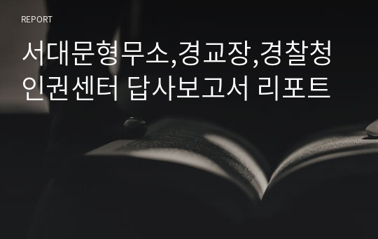 서대문형무소,경교장,경찰청인권센터 답사보고서 리포트