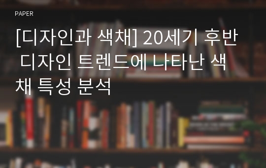 [디자인과 색채] 20세기 후반 디자인 트렌드에 나타난 색채 특성 분석