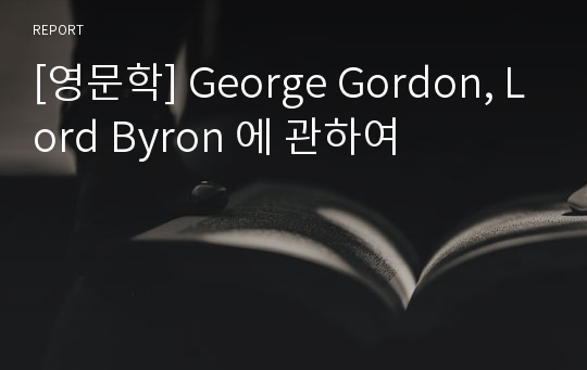 [영문학] George Gordon, Lord Byron 에 관하여