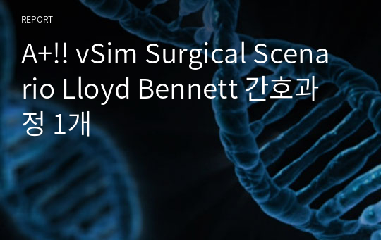A+!! vSim Surgical Scenario Lloyd Bennett 간호과정 1개