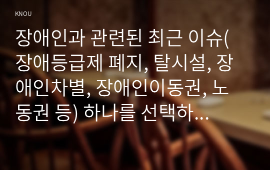 장애인과 관련된 최근 이슈(장애등급제 폐지, 탈시설, 장애인차별, 장애인이동권, 노동권 등) 하나를 선택하여, 권리 관점에서 현황 및 문제점 등을 작성하고 향후 과제에 대한 본인의 생각을 서술하시오.