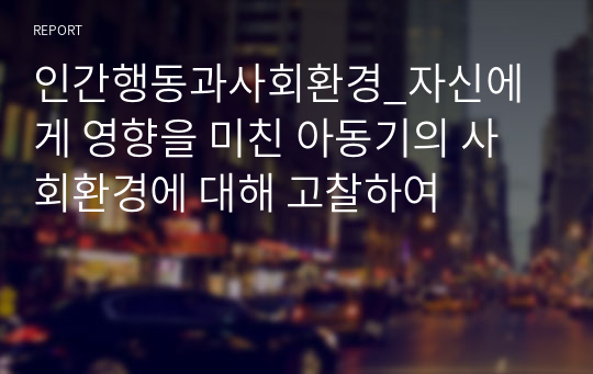 인간행동과사회환경_자신에게 영향을 미친 아동기의 사회환경에 대해 고찰하여