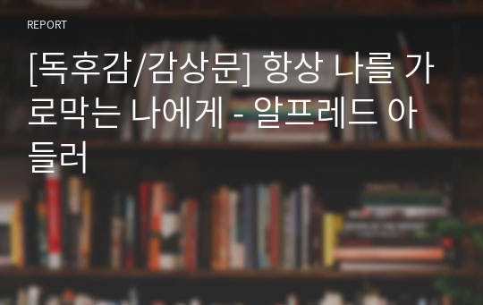 [독후감/감상문] 항상 나를 가로막는 나에게 - 알프레드 아들러