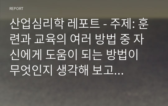 훈련과 교육의 여러 방법 중 자신에게 도움이 되는 방법이 무엇인지 생각해 보고 그 이유와 사례를 기술하세요.