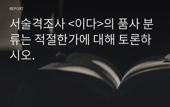 서술격조사 &lt;이다&gt;의 품사 분류는 적절한가에 대해 토론하시오. 