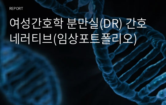 여성간호학 분만실(DR) 간호네러티브(임상포트폴리오)