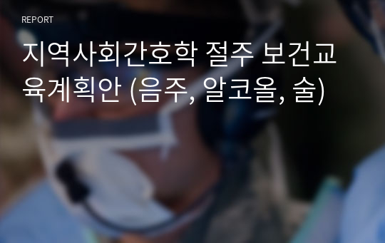 A+) 지역사회간호학 절주 보건교육계획안 (음주, 알코올, 술)