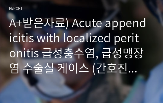 A+받은자료) Acute appendicitis with localized peritonitis 급성충수염, 급성맹장염 수술실 케이스 (간호진단4개, 간호과정2개)