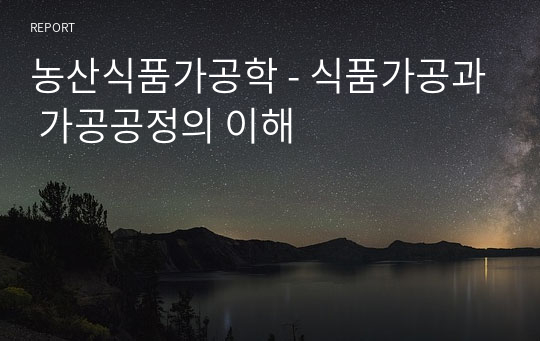 농산식품가공학 - 식품가공과 가공공정의 이해