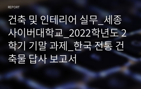 건축 및 인테리어 실무_세종사이버대학교_2022학년도 2학기 기말 과제_한국 전통 건축물 답사 보고서