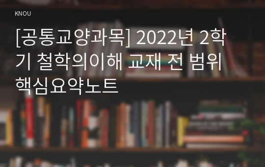 [공통교양과목] 2022년 2학기 철학의이해 교재 전 범위 핵심요약노트