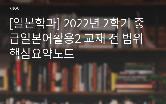 [일본학과] 2022년 2학기 중급일본어활용2 교재 전 범위 핵심요약노트