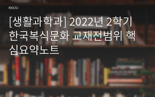 [생활과학과] 2022년 2학기 한국복식문화 교재전범위 핵심요약노트