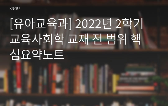 [유아교육과] 2022년 2학기 교육사회학 교재 전 범위 핵심요약노트
