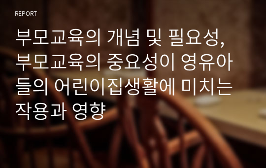 부모교육의 개념 및 필요성, 부모교육의 중요성이 영유아들의 어린이집생활에 미치는 작용과 영향