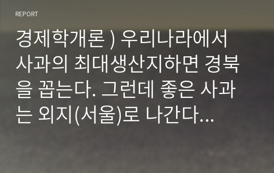 경제학개론 ) 우리나라에서 사과의 최대생산지하면 경북을 꼽는다. 그런데 좋은 사과는 외지(서울)로 나간다라는 말이 옳은가 그른가 그 이유는