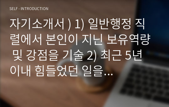 자기소개서 ) 1) 일반행정 직렬에서 본인이 지닌 보유역량 및 강점을 기술 2) 최근 5년 이내 힘들었던 일을 극복하고 성공했거나 실패한 경험을 기술 3) 경상북도가 나아가야 하루방향과 그에 부합되는 본인만의 차별화된 업무추진 비전을 제시