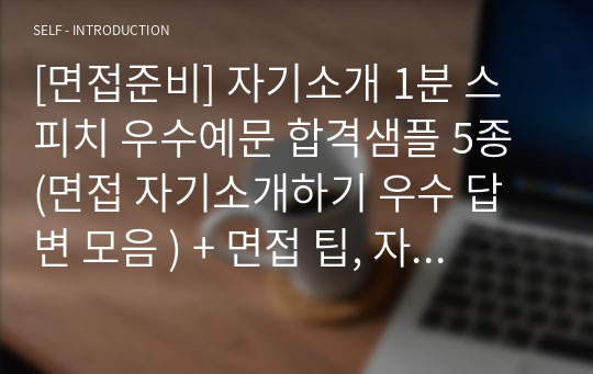 [면접준비] 자기소개 1분 스피치 우수예문 합격샘플 5종 (면접 자기소개하기 우수 답변 모음 ) + 면접 팁, 자소서 작성요령 등