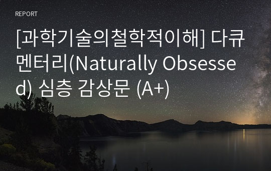 [과학기술의철학적이해] 다큐멘터리(Naturally Obsessed) 심층 감상문 (A+)