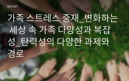 가족 스트레스 중재_변화하는 세상 속 가족 다양성과 복잡성_탄력성의 다양한 과제와 경로