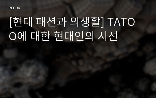 [현대 패션과 의생활] TATOO에 대한 현대인의 시선