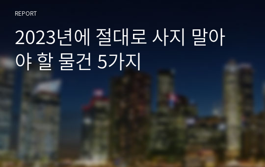 2023년에 절대로 사지 말아야 할 물건 5가지