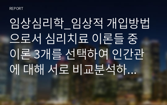 임상심리학_임상적 개입방법으로서 심리치료 이론들 중 이론 3개를 선택하여 인간관에 대해 서로 비교분석하여 진술하시오