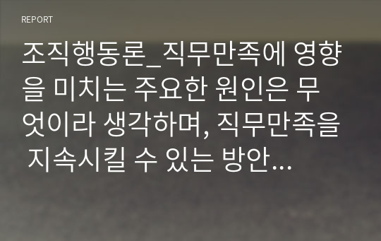 조직행동론_직무만족에 영향을 미치는 주요한 원인은 무엇이라 생각하며, 직무만족을 지속시킬 수 있는 방안은 무엇이라 생각합니까