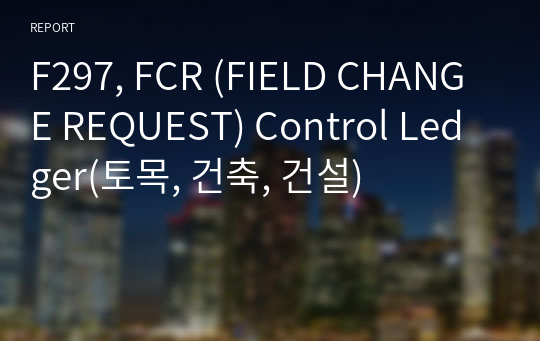 F297, FCR (FIELD CHANGE REQUEST) Control Ledger(토목, 건축, 건설)