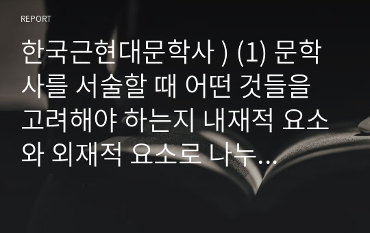 한국근현대문학사 ) (1) 문학사를 서술할 때 어떤 것들을 고려해야 하는지 내재적 요소와 외재적 요소로 나누어 정리해 보시오.