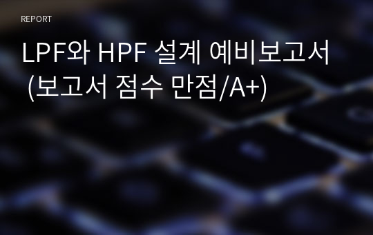 LPF와 HPF 설계 예비보고서 (보고서 점수 만점/A+)