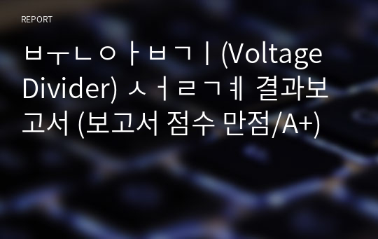 분압기(Voltage Divider) 설계 결과보고서 (보고서 점수 만점/A+)