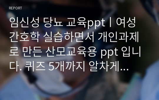 임신성 당뇨 교육pptㅣ여성간호학 실습하면서 개인과제로 만든 산모교육용 ppt 입니다. 퀴즈 5개까지 알차게 들어있고 깔끔하고 실제로 병원에서 써도 되겠다고 칭찬받았습니다!